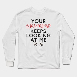 Your girlfriend keeps looking at me - A cheeky quote design to tease people around you! Available in T shirts, stickers, stationary and more! Long Sleeve T-Shirt